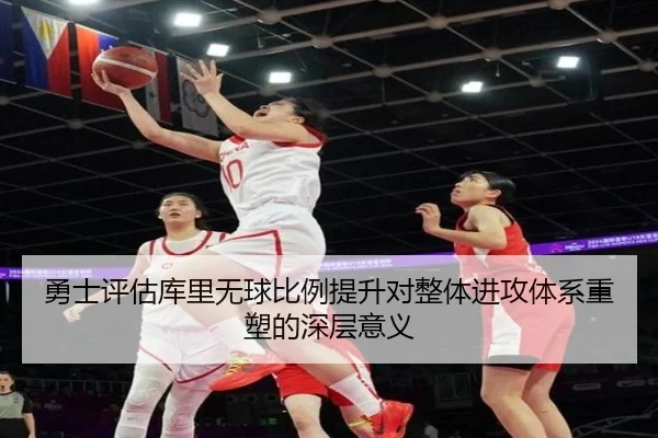 勇士评估库里无球比例提升对整体进攻体系重塑的深层意义